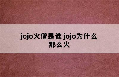 jojo火僧是谁 jojo为什么那么火